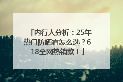 内行人分析：25年热门防晒霜怎么选？618全网热销款！