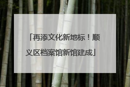 再添文化新地标！顺义区档案馆新馆建成