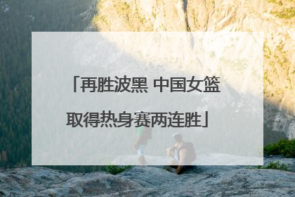 再胜波黑 中国女篮取得热身赛两连胜