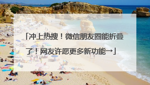 冲上热搜！微信朋友圈能折叠了！网友许愿更多新功能→