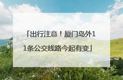 出行注意！厦门岛外11条公交线路今起有变