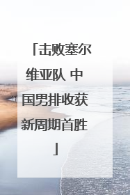 击败塞尔维亚队 中国男排收获新周期首胜