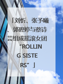 刘忻、张予曦、郭碧婷与蔡诗芸组成摇滚女团“ROLLING SISTERS”