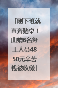 刚下班就直奔赌桌！曲靖6名务工人员4850元辛苦钱被收缴
