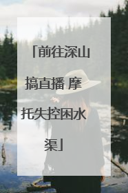 前往深山搞直播 摩托失控困水渠