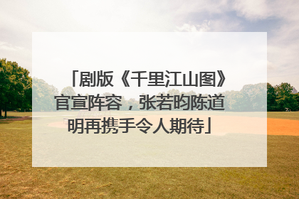剧版《千里江山图》官宣阵容，张若昀陈道明再携手令人期待