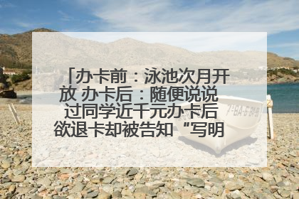 办卡前：泳池次月开放 办卡后：随便说说 过同学近千元办卡后欲退卡却被告知“写明不退不转”！