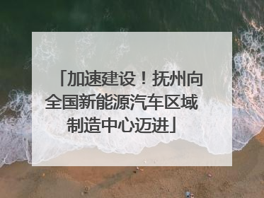 加速建设！抚州向全国新能源汽车区域制造中心迈进