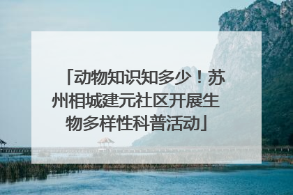 动物知识知多少！苏州相城建元社区开展生物多样性科普活动