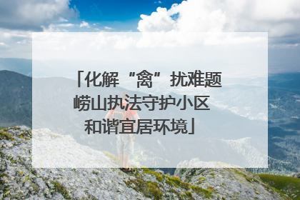 化解“禽”扰难题 崂山执法守护小区和谐宜居环境