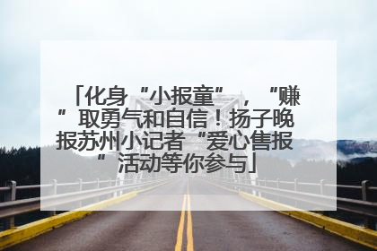 化身“小报童”，“赚”取勇气和自信！扬子晚报苏州小记者“爱心售报”活动等你参与