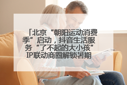 北京“朝阳运动消费季”启动，抖音生活服务“了不起的大小孩”IP联动商圈解锁暑期亲子消费新场景