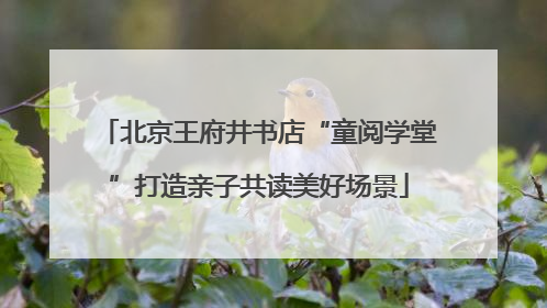 北京王府井书店“童阅学堂”打造亲子共读美好场景