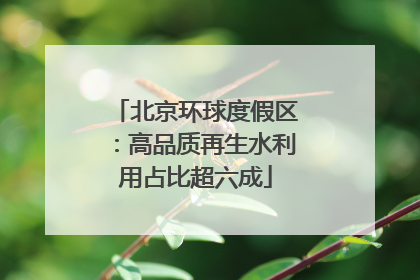 北京环球度假区：高品质再生水利用占比超六成