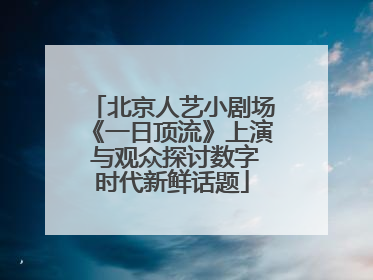 北京人艺小剧场《一日顶流》上演 与观众探讨数字时代新鲜话题
