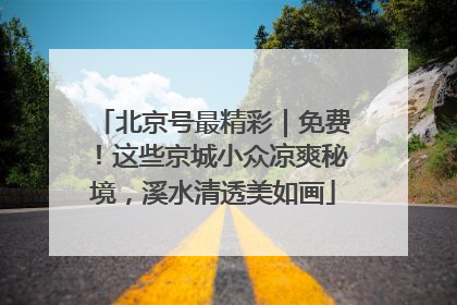 北京号最精彩｜免费！这些京城小众凉爽秘境，溪水清透美如画