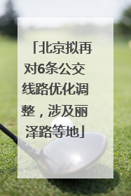 北京拟再对6条公交线路优化调整，涉及丽泽路等地