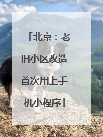 北京：老旧小区改造首次用上手机小程序
