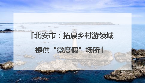 北安市：拓展乡村游领域 提供“微度假”场所