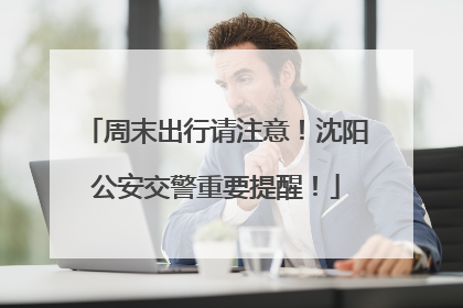 周末出行请注意！沈阳公安交警重要提醒！