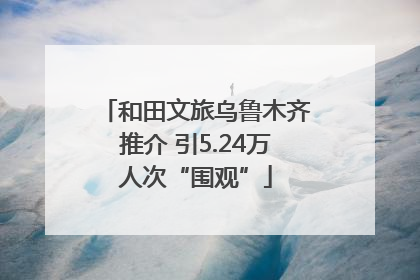 和田文旅乌鲁木齐推介 引5.24万人次“围观”
