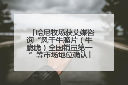 哈尼牧场获艾媒咨询“风干牛脆片（牛脆脆）全国销量第一”等市场地位确认