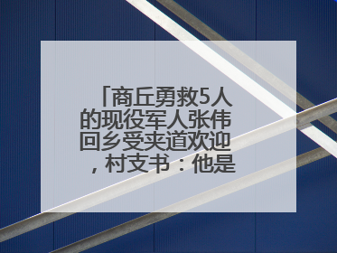 商丘勇救5人的现役军人张伟回乡受夹道欢迎，村支书：他是本村的骄傲