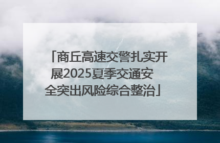 商丘高速交警扎实开展2025夏季交通安全突出风险综合整治