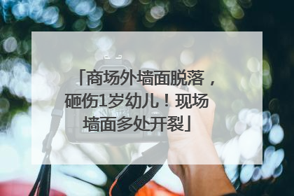 商场外墙面脱落，砸伤1岁幼儿！现场墙面多处开裂