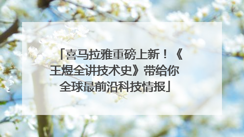 喜马拉雅重磅上新！《王煜全讲技术史》带给你全球最前沿科技情报