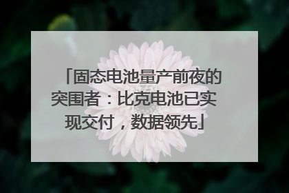 固态电池量产前夜的突围者：比克电池已实现交付，数据领先