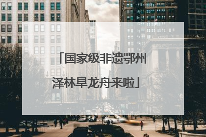 国家级非遗鄂州泽林旱龙舟来啦