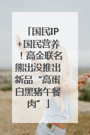 国民IP+国民营养！高金联名熊出没推出新品“高蛋白黑猪午餐肉”