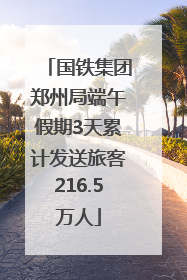 国铁集团郑州局端午假期3天累计发送旅客216.5万人