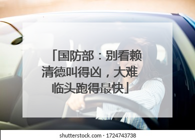 国防部：别看赖清德叫得凶，大难临头跑得最快