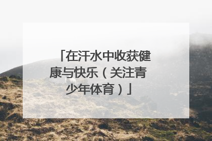 在汗水中收获健康与快乐（关注青少年体育）