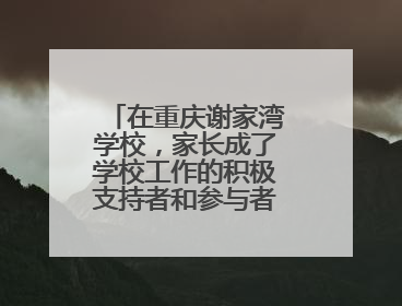 在重庆谢家湾学校，家长成了学校工作的积极支持者和参与者 家长驻校观察带来可喜变化