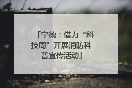 宁德：借力“科技周”开展消防科普宣传活动