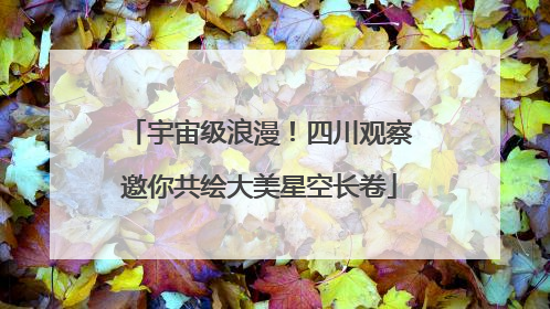宇宙级浪漫！四川观察邀你共绘大美星空长卷
