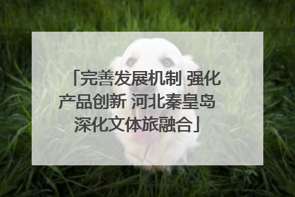 完善发展机制 强化产品创新 河北秦皇岛深化文体旅融合