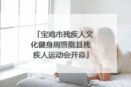 宝鸡市残疾人文化健身周暨陇县残疾人运动会开幕
