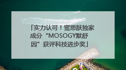 实力认可！蜜思肤独家成分“MOSOGY默舒因”获评科技进步奖