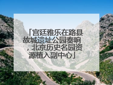 宫廷雅乐在路县故城遗址公园奏响，北京历史名园资源植入副中心