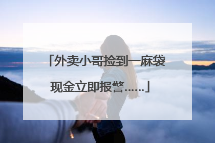 外卖小哥捡到一麻袋现金立即报警……