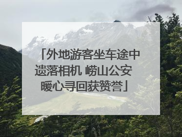 外地游客坐车途中遗落相机 崂山公安暖心寻回获赞誉