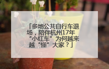 多地公共自行车退场，陪伴杭州17年“小红车”为何越来越“懂”大家？
