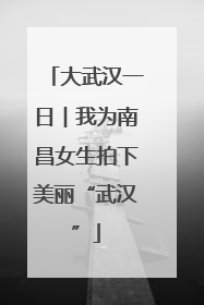 大武汉一日︱我为南昌女生拍下美丽“武汉”