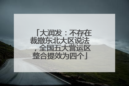 大润发：不存在裁撤东北大区说法，全国五大营运区整合提效为四个