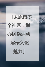 太原市多个社区：举办民俗活动 展示文化魅力