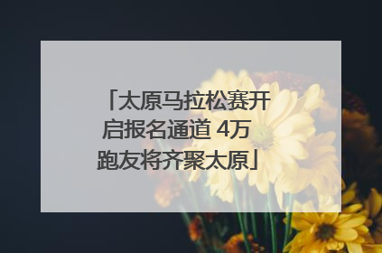 太原马拉松赛开启报名通道 4万跑友将齐聚太原